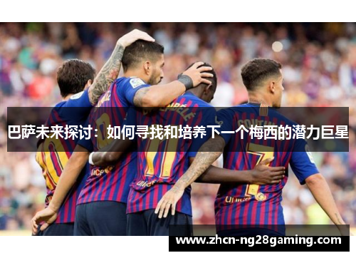 巴萨未来探讨：如何寻找和培养下一个梅西的潜力巨星