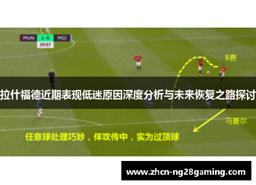 拉什福德近期表现低迷原因深度分析与未来恢复之路探讨