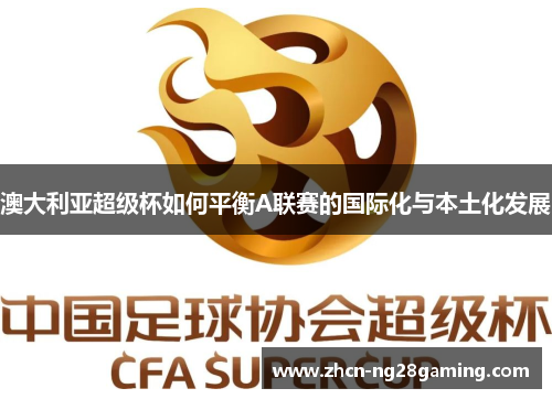 澳大利亚超级杯如何平衡A联赛的国际化与本土化发展