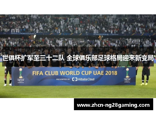 世俱杯扩军至三十二队 全球俱乐部足球格局迎来新变局