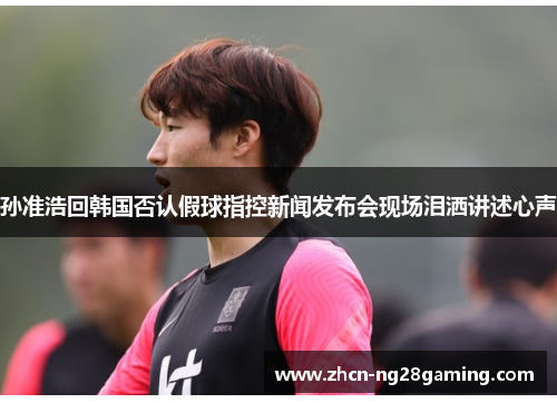 孙准浩回韩国否认假球指控新闻发布会现场泪洒讲述心声