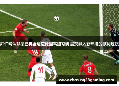 拜仁确认凯恩已完全适应德国驾驶习惯 展现融入新环境的顺利过渡