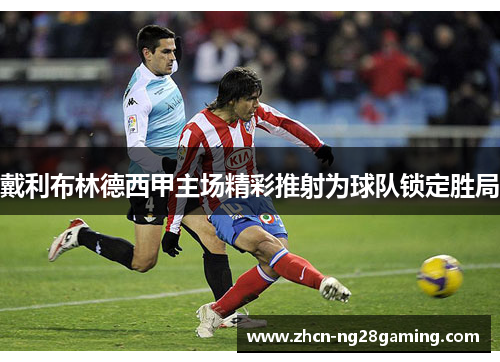 戴利布林德西甲主场精彩推射为球队锁定胜局
