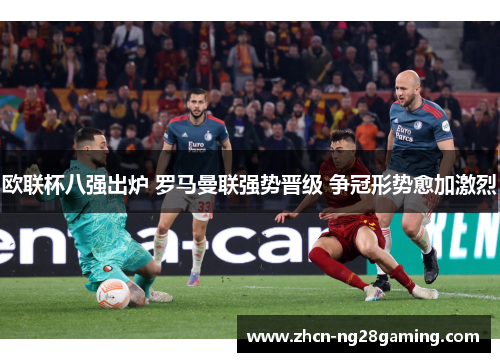 欧联杯八强出炉 罗马曼联强势晋级 争冠形势愈加激烈