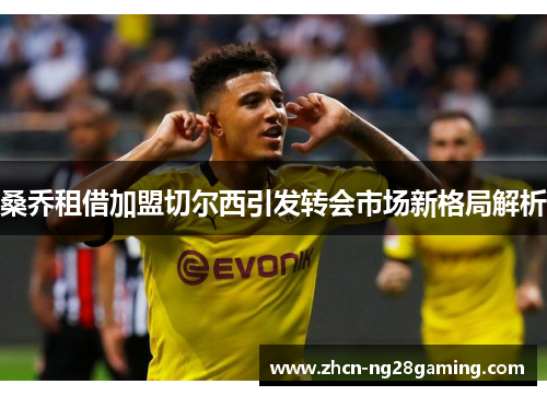 桑乔租借加盟切尔西引发转会市场新格局解析