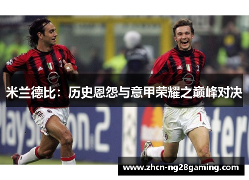 米兰德比：历史恩怨与意甲荣耀之巅峰对决