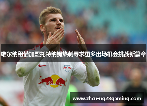 维尔纳租借加盟托特纳姆热刺寻求更多出场机会挑战新篇章
