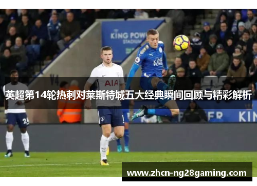 英超第14轮热刺对莱斯特城五大经典瞬间回顾与精彩解析